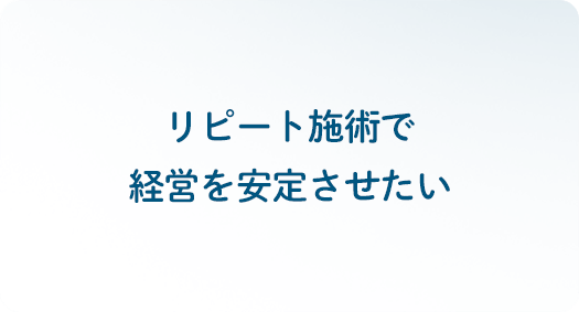 リピート施術で経営を安定させたい